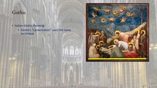 Gothic
• Italian Gothic Painting
• Giotto’s “Lamentation” uses the same
technique
 