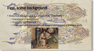 First, some background…
• Historical background (i.e. CULTURAL CONTEXT)
• Importance of monasteries
• Originality not important
• Contemporary history/events not as important as copying previous works
 