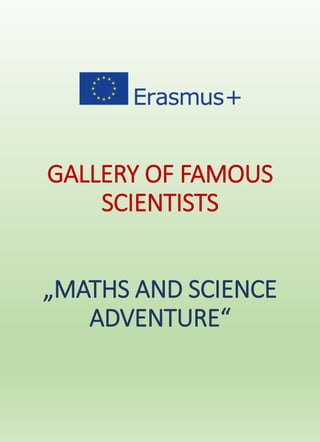GALLERY OF FAMOUS
SCIENTISTS
„MATHS AND SCIENCE
ADVENTURE“
 