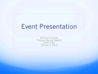 Event Presentation
Giovanna Edouard
Professor Brandi Dalglish
HUMA 1301
October 9, 2013
 