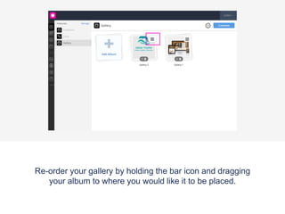 On each album you'll see a number (which shows the number of photos in that
album) and a recycle bin icon next to it (to delete the full album). You can edit each
album or add more photos to it by clicking on the image
 