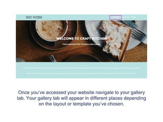 Preview Website
If you have chosen to have a responsive website then make sure you
have completed the ‘Layout’ section of the CMS (under ‘Web’ View).
Click ‘Preview’ on the top header bar to view the Gallery tab on your
website.
 