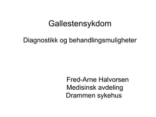 Gallestensykdom
Diagnostikk og behandlingsmuligheter
Fred-Arne Halvorsen
Medisinsk avdeling
Drammen sykehus
 