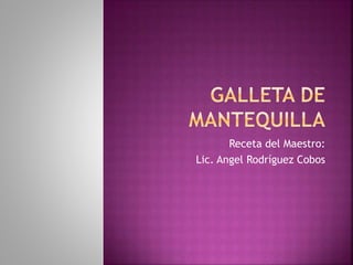 Receta del Maestro:
Lic. Angel Rodríguez Cobos
 