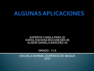 KATERYN CAMILA PARA 30
   KAROL DAHIANA BOCANEGRA 06
    ALISON DANIELA SANCHEZ 40

           GRADO : 11-5
ESCUELA NORMAL SUPERIOS DE IBAGUE
              2012
 