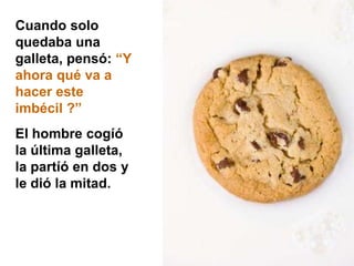 Cuando solo quedaba una galleta, pensó: “Y ahora qué va a hacer este imbécil ?”El hombre cogíó la última galleta, la partíó en dos y le dió la mitad. 