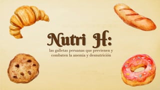 Nutri H:
las galletas peruanas que previenen y
combaten la anemia y desnutrición
 