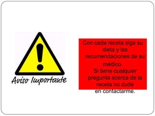 Con cada receta siga su
         dieta y las
 recomendaciones de su
         médico.
    Si tiene cualquier
  pregunta acerca de la
     receta no dude
     en contactarme.
 