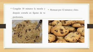 • Congelar 30 minutos la mezcla y
después cortarla en figuras de tu
preferencia.
• Hornear por 12 minutos y listo.
 