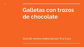 Galletas con trozos
de chocolate
Guía de recetas elaborada por Eva Cano
 