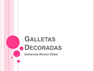 GALLETAS
DECORADAS
Deliannie Rivera Vélez
 