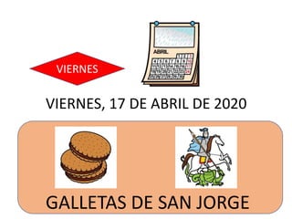 GALLETAS DE SAN JORGE
VIERNES, 17 DE ABRIL DE 2020
VIERNES
 