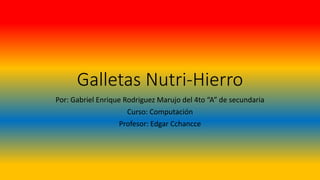 Galletas Nutri-Hierro
Por: Gabriel Enrique Rodriguez Marujo del 4to “A” de secundaria
Curso: Computación
Profesor: Edgar Cchancce
 