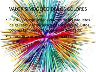 VALOR SIMBÓLICO DE LOS COLORES
• El azul y el rojo son los colores de los paquetes
de galletas y están asociados al príncipe. Estos
colores también aparecen en el decorado.
• El rosa esta asociado a las princesas.
 