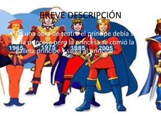 BREVE DESCRIPCIÓN
• En una obra de teatro el príncipe debía salvar
a la princesa pero la princesa se comió la
galleta príncipe y salga al príncipe.
 