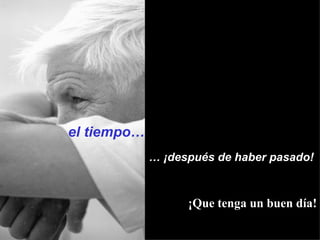el tiempo…  …  ¡después de haber pasado!  ¡Que tenga un buen día! 