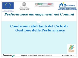 Performance management nei Comuni
Condizioni abilitanti del Ciclo di
Gestione delle Performance
Direzione Generale per le Politiche
Attive e Passive del Lavoro
Progetto "Valutazione delle Performance" ForumPA 2012
 