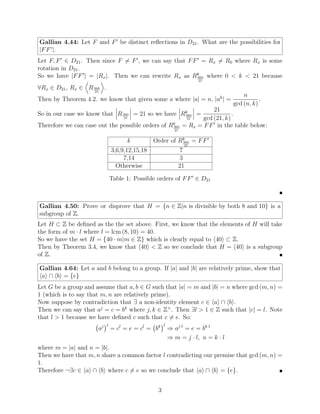 Gallian 4.44: Let F and F0
be distinct reflections in D21. What are the possibilities for
|FF0
|.
Let F, F0
∈ D21. Then since F 6= F0
, we can say that FF0
= Rx 6= R0 where Rx is some
rotation in D21.
So we have |FF0
| = |Rx|. Then we can rewrite Rx as Rk
360
21
where 0  k  21 because
∀Rx ∈ D21, Rx ∈
D
R360
21
E
.
Then by Theorem 4.2. we know that given some a where |a| = n, |ak
| =
n
gcd (n, k)
.
So in our case we know that
 