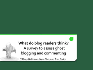 What do blog readers think?
A survey to assess ghost
blogging and commenting
TiffanyGallicano,Yoon Cho, andTom Bivins
 