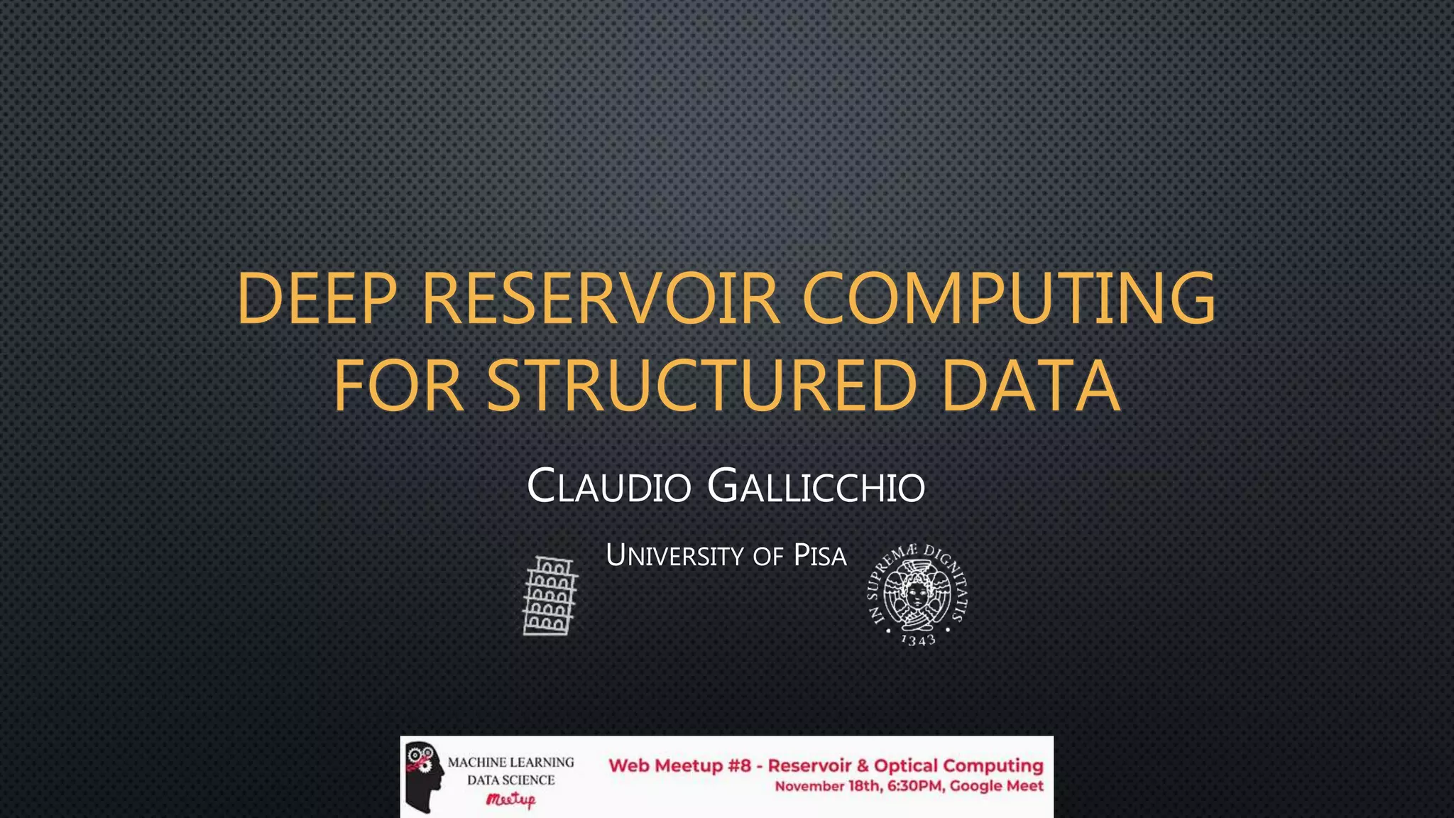 DEEP RESERVOIR COMPUTING
FOR STRUCTURED DATA
CLAUDIO GALLICCHIO
UNIVERSITY OF PISA
 