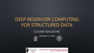 DEEP RESERVOIR COMPUTING
FOR STRUCTURED DATA
CLAUDIO GALLICCHIO
UNIVERSITY OF PISA
 