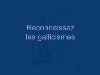 Reconnaissez
les gallicismes
 