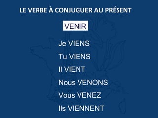 LE VERBE À CONJUGUER AU PRÉSENT
VENIR
Je VIENS
Tu VIENS
Il VIENT
Nous VENONS
Vous VENEZ
Ils VIENNENT
 