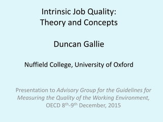 Intrinsic Job Quality:
Theory and Concepts
Duncan Gallie
Nuffield College, University of Oxford
Presentation to Advisory Group for the Guidelines for
Measuring the Quality of the Working Environment,
OECD 8th-9th December, 2015
 