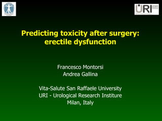 Predicting toxicity after surgery: erectile dysfunction Francesco Montorsi Andrea Gallina Vita-Salute San Raffaele University URI - Urological Research Institure Milan, Italy 