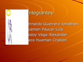 Integrantes Bernardo Guerrero Jonathan  Huaman Paucar Luís Godoy Vega Alexander Maza Huaman Cristian 