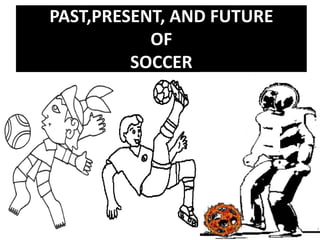 PAST,PRESENT, AND FUTUREOFSOCCER 