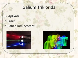 Galium Triklorida
B. Aplikasi
• Laser
• Bahan luminescent
 