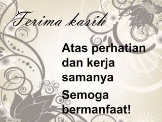 Terima kasih
Atas perhatian
dan kerja
samanya
Semoga
bermanfaat!
 