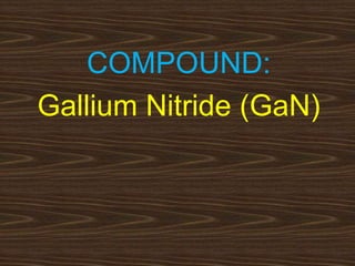 COMPOUND:
Gallium Nitride (GaN)
 