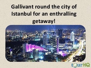 Gallivant round the city of
Istanbul for an enthralling
getaway!

 