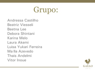 Grupo:
Andressa Castilho
Beatriz Viesseli
Beetna Lee
Debora Shintani
Karina Melo
Laura Akemi
Luisa Yukari Ferreira
Maílla Azevedo
Thais Andelmi
Vitor Inoue
 