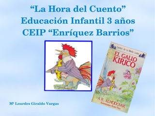 “La Hora del Cuento” 
         Educación Infantil 3 años
         CEIP “Enríquez Barrios”




    Mª Lourdes Giraldo Vargas

                                 
 