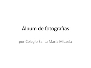 Álbum de fotografías 
por Colegio Santa María Micaela 
 