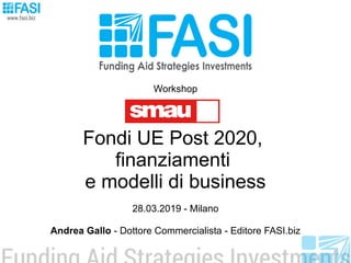 Workshop
Fondi UE Post 2020,
finanziamenti
e modelli di business
28.03.2019 - Milano
Andrea Gallo - Dottore Commercialista - Editore FASI.biz
 