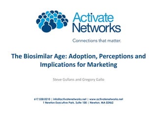 The Biosimilar Age: Adoption, Perceptions and
Implications for Marketing
Steve Gullans and Gregory Gallo

617.558.0210 | info@activatenetworks.net | www.activatenetworks.net
1 Newton Executive Park, Suite 100 | Newton, MA 02462

 