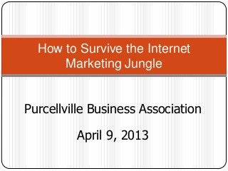 How to Survive the Internet
      Marketing Jungle


Purcellville Business Association

         April 9, 2013
 