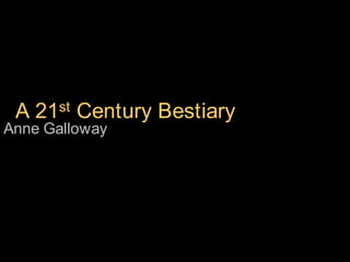   A 21st Century Bestiary Anne Galloway 