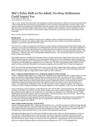 SEC’s Policy Shift on No-Admit, No-Deny Settlements
Could Impact You
By Toby Galloway and Colleen Deal
Special Contributors to the Texas Lawbook
July 17, 2013 –Newly minted Securities and Exchange Commission Chair Mary Jo White has announced a policy shift
in SEC settlements that could increase accountability of certain securities fraud defendants, but also could (1) have
negative collateral consequences for defendants in private securities cases; (2) lead to decreased cooperation with the
SEC and fewer settlements of SEC enforcement actions, resulting in greater litigation costs for defendants and the
SEC; (3) prolong the time it takes to return funds to aggrieved investors; and (4) lead to fewer enforcement actions
being filed.
Every in-house attorney should take notice.
Background
Historically, the SEC and a defendant would reach a settlement without requiring the defendant to admit the
allegations. U.S. district court judges would evaluate the proposed consent orders, exercise their independent
judgment, and routinely sign off on the SEC’s deals.
Now, however, in apparent response to criticism from various quarters, including certain federal district judges and
politicians such as Senator Elizabeth Warren of Massachusetts, the SEC has declared that it will require admission of
wrongdoing in certain cases. Chair White and co-enforcement directors Andrew Ceresney and George Canellos have
signaled their approval of this revised policy. And on Thursday, June 27, the two newest presidential nominees to the
Commission – Democrat Kara Stein and Republican Michael Piwowar – also endorsed this approach during their
Senate confirmation hearings.
Other federal agencies, including the Commodity Futures Trading Commission, Federal Trade Commission, and the
Federal Deposit Insurance Corporation, have long obtained consent decrees from defendants without requiring any
admission of wrongdoing. The U.S. Department of Justice’s civil division is even more lenient, permitting defendants
to expressly and repeatedly deny allegations in some settlements. The SEC’s longstanding neither-admit-nor-deny
policy has always precluded defendants from denying wrongdoing; they just didn’t have to admit the allegations.
But in the wake of the American financial crisis of 2007-2009, the SEC’s longstanding neither-admit-nor-deny policy
came under great scrutiny. In November 2011, a U.S. district judge in New York wrote a groundbreaking opinion in
which he refused to approve a high-profile neither-admit-nor-deny settlement.
SEC v. Citigroup Global Markets, Inc.: Setting the Stage for Policy Change
In SEC v. Citigroup Global Markets, Inc., Judge Jed S. Rakoff famously condemned the SEC’s neither-admit-nor-deny
policy and rejected a $285 million settlement between Citigroup and the SEC. According to the SEC’s complaint,
Citigroup structured a billion-dollar fund that allowed it to dump some questionable assets on misinformed investors.
Citigroup’s alleged fraud was in falsely telling investors that an independent adviser was choosing the portfolio’s
investments. Citigroup ultimately made about $160 million from the deal, while investors lost more than $700
million. In keeping with its traditional practice, the SEC presented a consent judgment, together with Citigroup’s
consent to its entry “[w]ithout admitting or denying the allegations of the complaint,” to the court for its signature.
After reviewing the consent judgment, Judge Rakoff took issue with the SEC’s proposed settlement with Citigroup, a
recidivist by the SEC’s own account, for mere “pocket change to any entity as large as Citigroup.” In concluding that
the proposed consent judgment was “neither fair, nor reasonable, nor adequate, nor in the public interest,” Judge
Rakoff stated that the SEC’s neither-admit-nor-deny policy—“hallowed by history, but not by reason”—deprived the
public from knowing the truth in matters of public importance.
The SEC and Citigroup promptly appealed the order rejecting their settlement. That appeal remains pending before
the Second Circuit Court of Appeals and is ripe for determination. Will the SEC’s shift in policy undermine its
arguments on appeal? Time will tell.
Other Judges Following Suit—And the SEC?
Despite the ongoing appeal in SEC v. Citigroup Global Markets, Inc., a handful of judges have followed Judge Rakoff’s
lead and refused to sign off on other SEC settlement deals. For example, Judge John Kane in Denver recently rejected
a $13 million settlement stemming from Ponzi-scheme allegations, writing “I refuse to approve penalties against a
defendant who remains defiantly mute as to the veracity of the allegations against him.”
Although the floodgates have yet to fully open, the SEC has taken notice of this new judicial skepticism. In January
2012, the SEC made headlines when it announced that it would no longer allow companies that admit criminal
wrongdoing in securities fraud cases to take advantage of its neither-admit-nor-deny civil settlement practice. The
SEC claimed that the policy change was “separate from and unrelated to” Judge Rakoff’s rejection of its proposed
galloway-secspolicyshiftonno-admitno-denysettlementscouldimpactyou-130717153750-phpapp02.doc
 