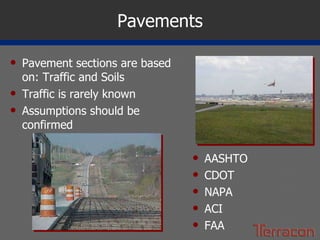 Pavements Pavement sections are based on: Traffic and Soils Traffic is rarely known Assumptions should be confirmed AASHTO CDOT NAPA ACI FAA 