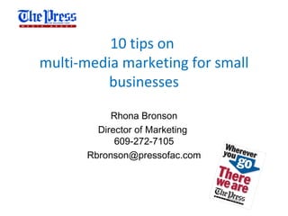 10 tips on
multi-media marketing for small
         businesses

            Rhona Bronson
         Director of Marketing
             609-272-7105
       Rbronson@pressofac.com
 