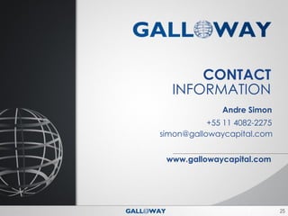 CONTACT
   INFORMATION
               Andre Simon
           +55 11 4082-2275
simon@gallowaycapital.com


 www.gallowaycapital.com




                              25
 