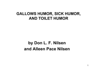 1
GALLOWS HUMOR, SICK HUMOR,
AND TOILET HUMOR
by Don L. F. Nilsen
and Alleen Pace Nilsen
 