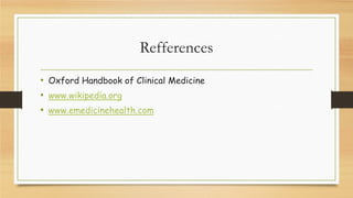 Refferences
• Oxford Handbook of Clinical Medicine
• www.wikipedia.org
• www.emedicinehealth.com

 