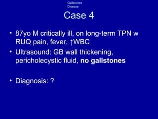 Case 4 87yo M critically ill, on long-term TPN w RUQ pain, fever,  ↑WBC Ultrasound: GB wall thickening, pericholecystic fluid,  no gallstones Diagnosis: ? 