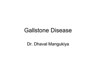 Gallstone Disease
Dr. Dhaval Mangukiya
 